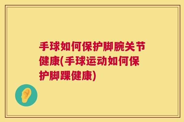 手球如何保护脚腕关节健康(手球运动如何保护脚踝健康)