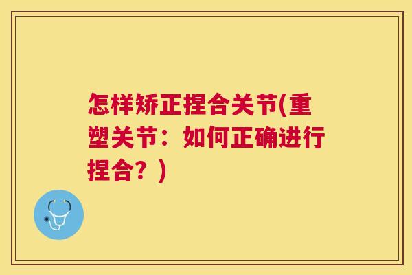 怎样矫正捏合关节(重塑关节：如何正确进行捏合？)
