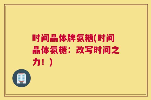 时间晶体牌氨糖(时间晶体氨糖：改写时间之力！)