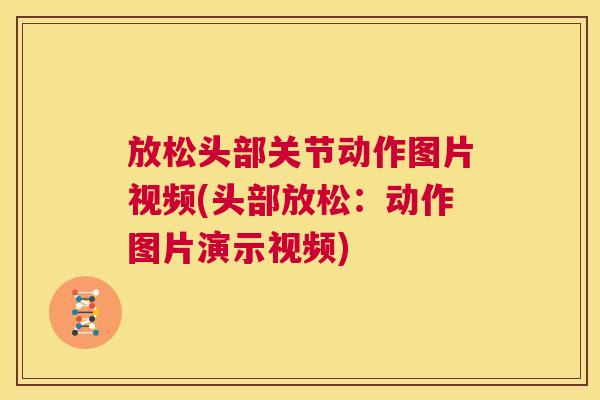 放松头部关节动作图片视频(头部放松：动作图片演示视频)