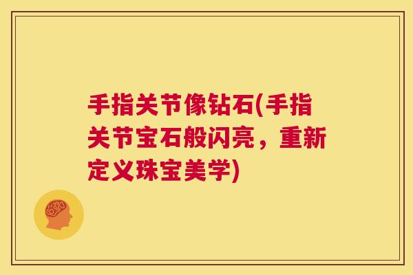 手指关节像钻石(手指关节宝石般闪亮，重新定义珠宝美学)
