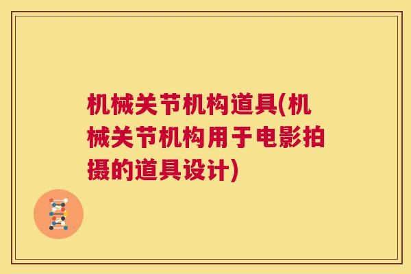 机械关节机构道具(机械关节机构用于电影拍摄的道具设计)