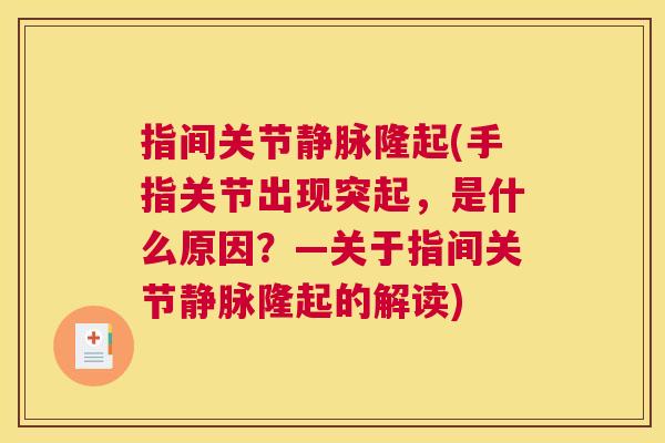 指间关节静脉隆起(手指关节出现突起，是什么原因？—关于指间关节静脉隆起的解读)