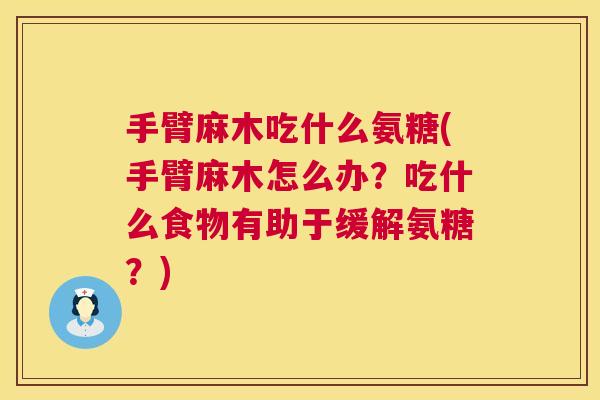 手臂麻木吃什么氨糖(手臂麻木怎么办？吃什么食物有助于缓解氨糖？)