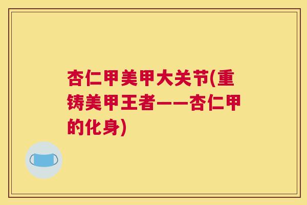 杏仁甲美甲大关节(重铸美甲王者——杏仁甲的化身)