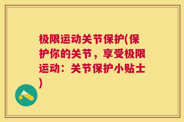 极限运动关节保护(保护你的关节，享受极限运动：关节保护小贴士)