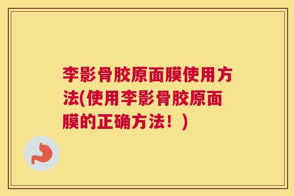 李影骨胶原面膜使用方法(使用李影骨胶原面膜的正确方法！)