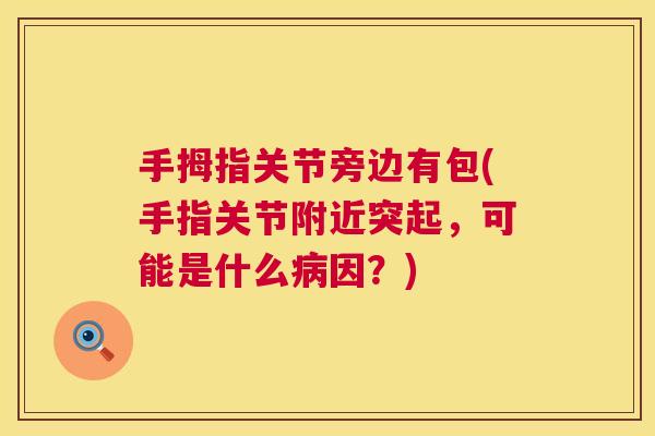 手拇指关节旁边有包(手指关节附近突起,可能是什么因?) 手拇指关节旁边有包(手指关节附近突起,可能是什么因?)