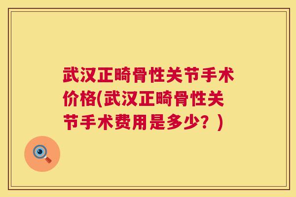 武汉正畸骨性关节手术价格(武汉正畸骨性关节手术费用是多少？)