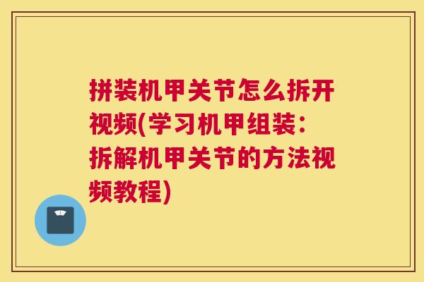 拼装机甲关节怎么拆开视频(学习机甲组装：拆解机甲关节的方法视频教程)