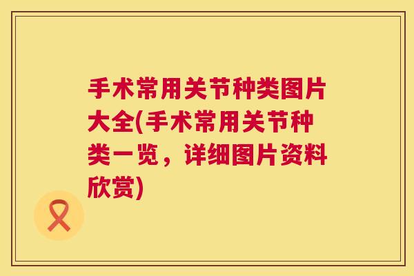 手术常用关节种类图片大全(手术常用关节种类一览，详细图片资料欣赏)