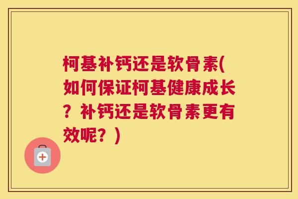 柯基补钙还是软骨素(如何保证柯基健康成长？补钙还是软骨素更有效呢？)