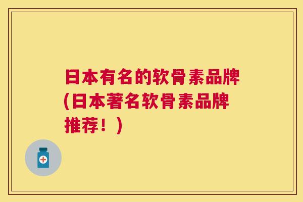 日本有名的软骨素品牌(日本著名软骨素品牌推荐！)