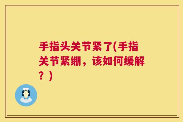 手指头关节紧了(手指关节紧绷，该如何缓解？)