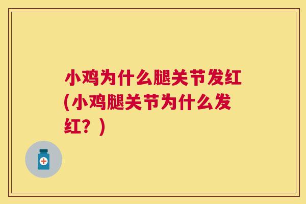 小鸡为什么腿关节发红(小鸡腿关节为什么发红？)