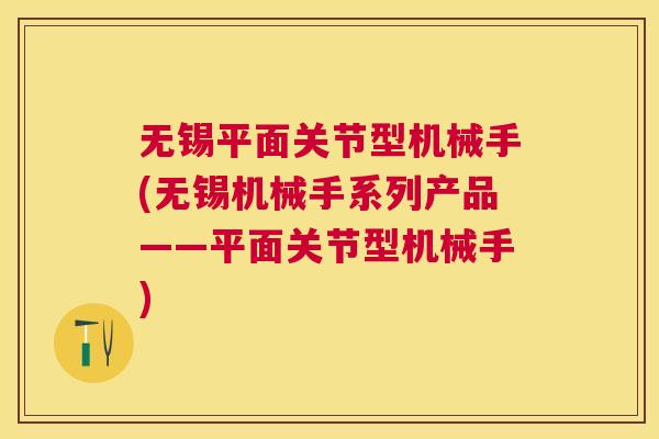 无锡平面关节型机械手(无锡机械手系列产品——平面关节型机械手)