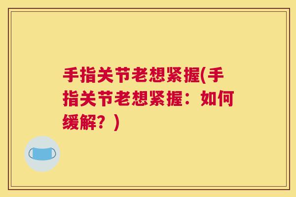 手指关节老想紧握(手指关节老想紧握：如何缓解？)