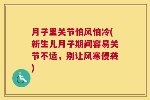月子里关节怕风怕冷(新生儿月子期间容易关节不适，别让风寒侵袭)