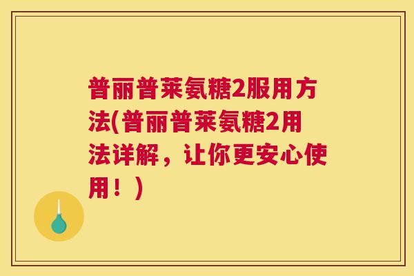 普丽普莱氨糖2服用方法(普丽普莱氨糖2用法详解，让你更安心使用！)
