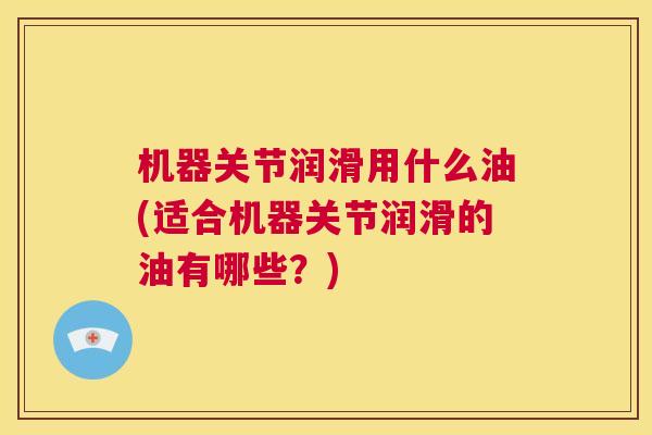 机器关节润滑用什么油(适合机器关节润滑的油有哪些？)