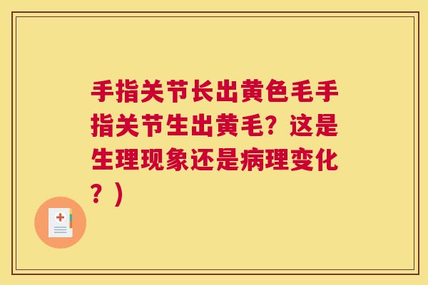 手指关节长出黄色毛手指关节生出黄毛？这是生理现象还是病理变化？)