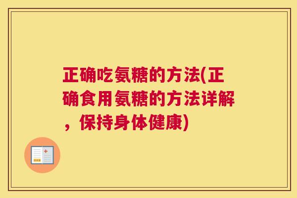 正确吃氨糖的方法(正确食用氨糖的方法详解，保持身体健康)