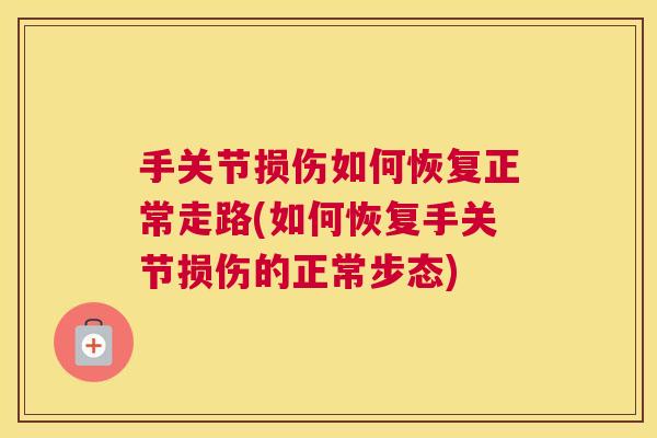 手关节损伤如何恢复正常走路(如何恢复手关节损伤的正常步态)