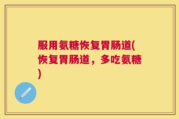 服用氨糖恢复胃肠道(恢复胃肠道，多吃氨糖)
