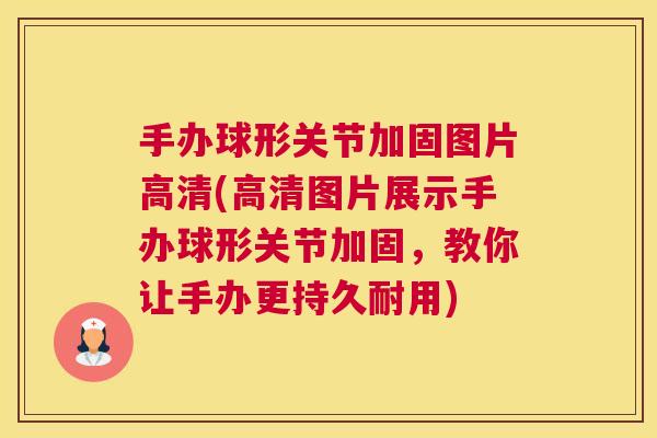 手办球形关节加固图片高清(高清图片展示手办球形关节加固，教你让手办更持久耐用)