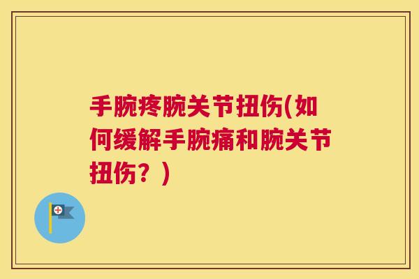 手腕疼腕关节扭伤(如何缓解手腕痛和腕关节扭伤？)