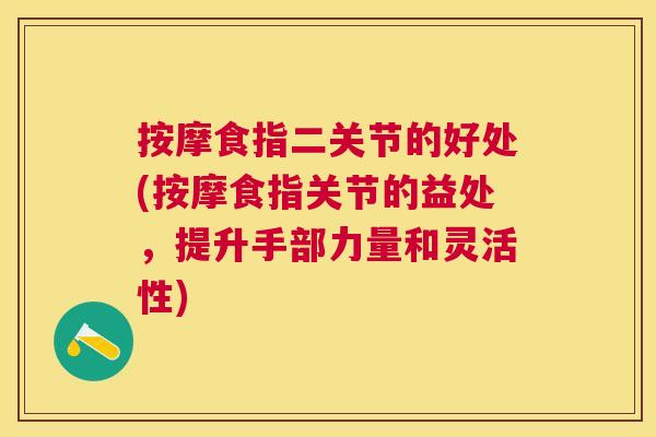 按摩食指二关节的好处(按摩食指关节的益处，提升手部力量和灵活性)