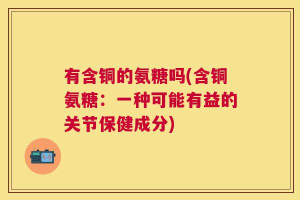 有含铜的氨糖吗(含铜氨糖：一种可能有益的关节保健成分)