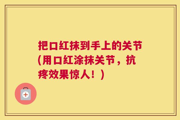 把口红抹到手上的关节(用口红涂抹关节，抗疼效果惊人！)
