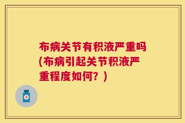 布病关节有积液严重吗(布病引起关节积液严重程度如何？)