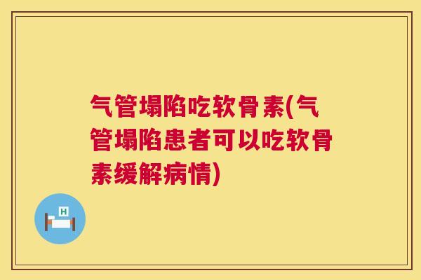 气管塌陷吃软骨素(气管塌陷患者可以吃软骨素缓解病情)