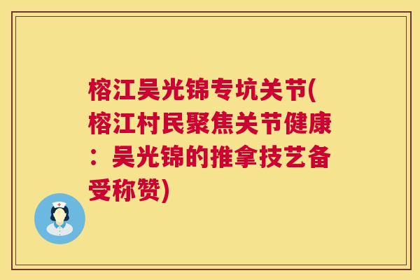 榕江吴光锦专坑关节(榕江村民聚焦关节健康：吴光锦的推拿技艺备受称赞)