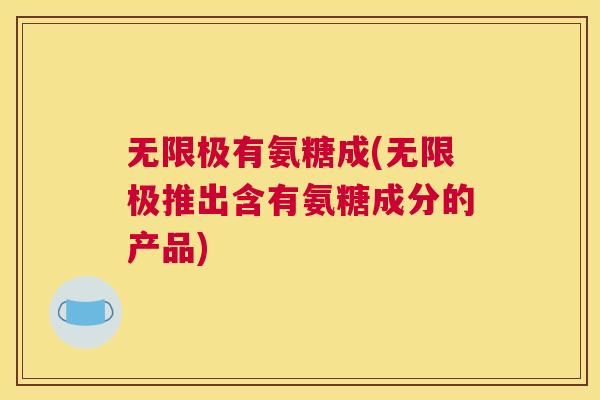 无限极有氨糖成(无限极推出含有氨糖成分的产品)
