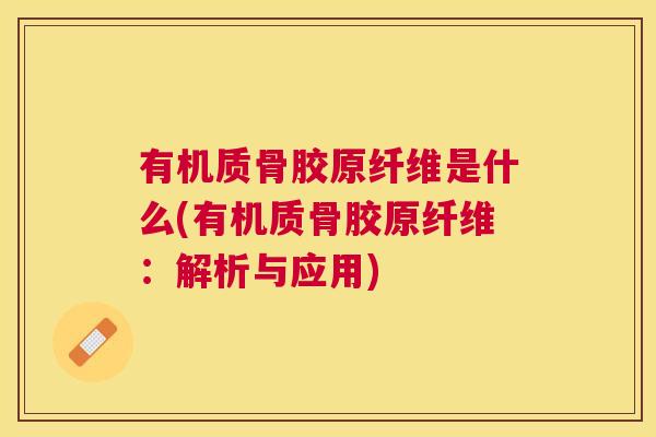 有机质骨胶原纤维是什么(有机质骨胶原纤维：解析与应用)