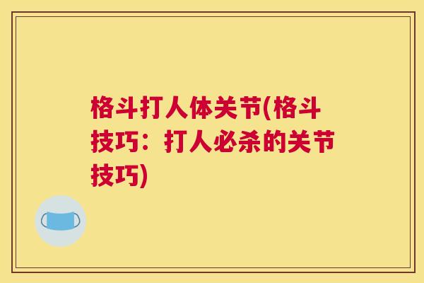 格斗打人体关节(格斗技巧：打人必杀的关节技巧)