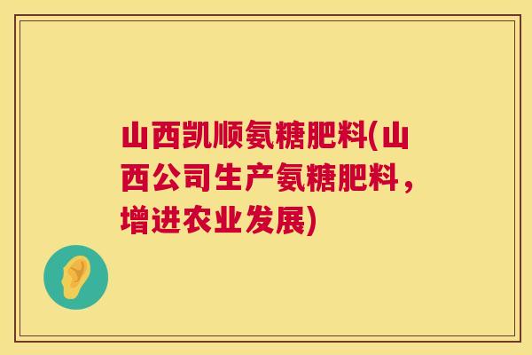 山西凯顺氨糖肥料(山西公司生产氨糖肥料，增进农业发展)