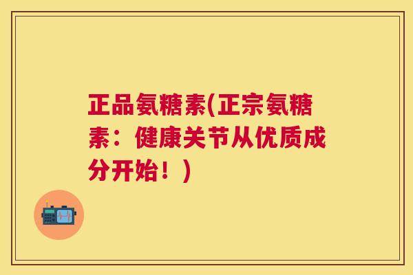 正品氨糖素(正宗氨糖素：健康关节从优质成分开始！)