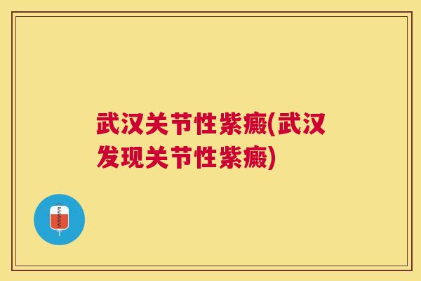 武汉关节性紫癜(武汉发现关节性紫癜)