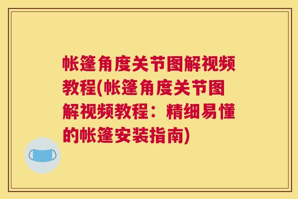 帐篷角度关节图解视频教程(帐篷角度关节图解视频教程：精细易懂的帐篷安装指南)