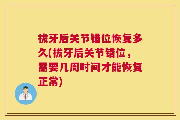 拔牙后关节错位恢复多久(拔牙后关节错位，需要几周时间才能恢复正常)