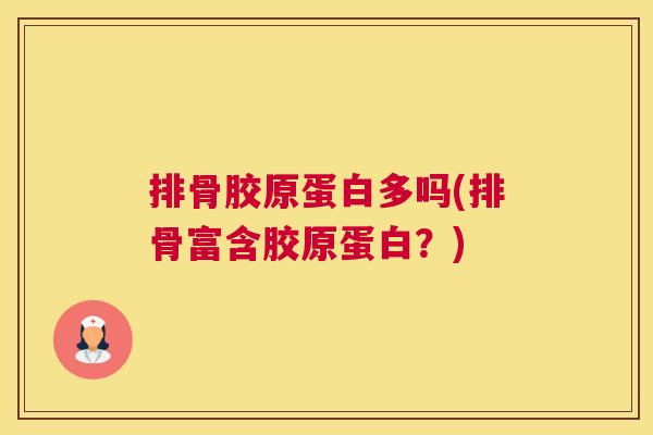 排骨胶原蛋白多吗(排骨富含胶原蛋白？)