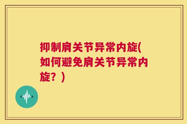 抑制肩关节异常内旋(如何避免肩关节异常内旋？)