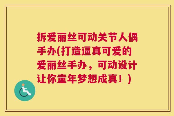 拆爱丽丝可动关节人偶手办(打造逼真可爱的爱丽丝手办，可动设计让你童年梦想成真！)
