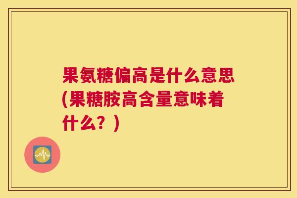 果氨糖偏高是什么意思(果糖胺高含量意味着什么？)