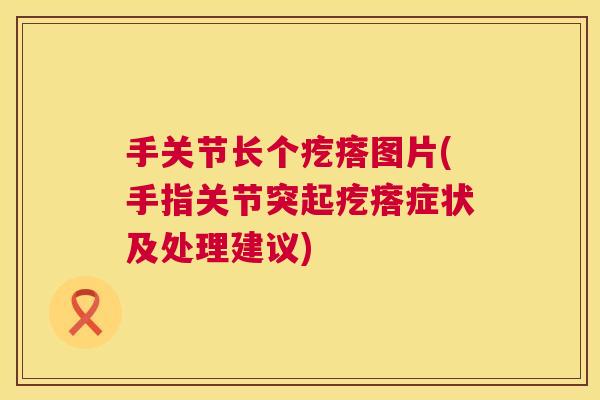 手关节长个疙瘩图片(手指关节突起疙瘩症状及处理建议)