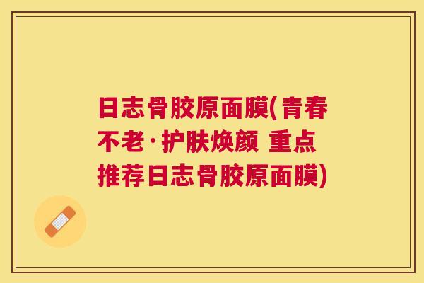 日志骨胶原面膜(青春不老·护肤焕颜 重点推荐日志骨胶原面膜)